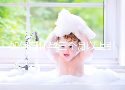 如何在懷孕三個月以上引產？