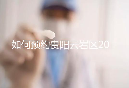 如何預約貴陽云巖區2024年的婚檢？市婦幼不是唯一的選擇