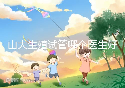 山大生殖試管哪個(gè)醫(yī)生好？口碑排名前五的大夫統(tǒng)統(tǒng)在這