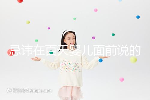 忌諱在百天嬰兒面前說的話要早知，這些不吉利需及時化解