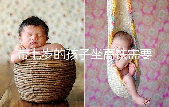 帶七歲的孩子坐高鐵需要什么手續(xù)曝光？看完就帶戶(hù)口簿