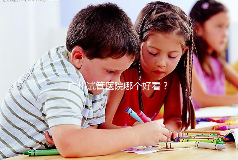 廣州試管醫(yī)院哪個好看？網(wǎng)友怎么說？海珠區(qū)這些機構(gòu)名單上有名