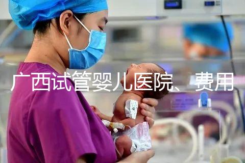廣西試管嬰兒醫院、費用、成功率、多少錢,哪家比較好