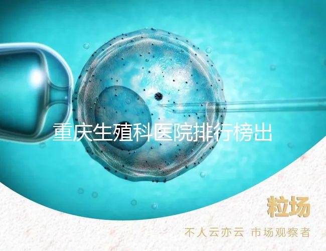 重慶生殖科醫(yī)院排行榜出爐！這些三甲機構實力不容小覷