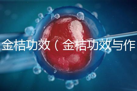 金桔功效（金桔功效與作用營養(yǎng)價值）