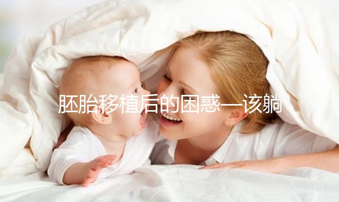 胚胎移植后的困惑—該躺還是不該躺？