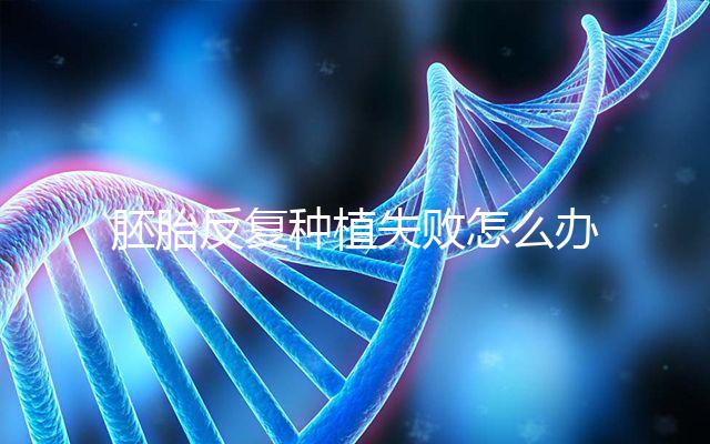 胚胎反復種植失敗怎么辦？5步提升試管嬰兒成功率