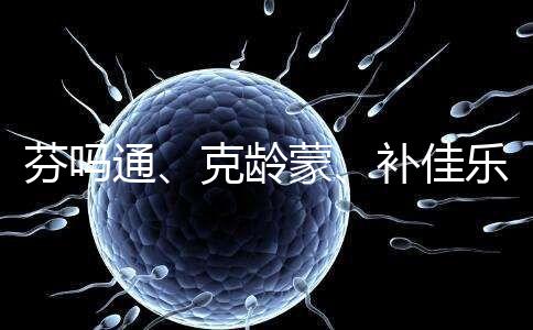 芬嗎通、克齡蒙、補(bǔ)佳樂如何選？3種藥區(qū)別分析