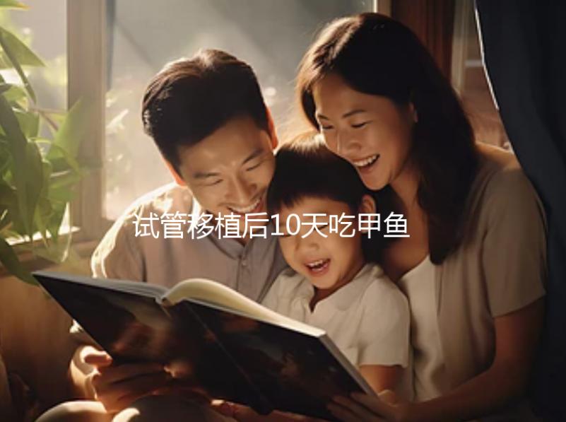 試管移植后10天吃甲魚影響大，或會導致流產(chǎn)千萬不要碰