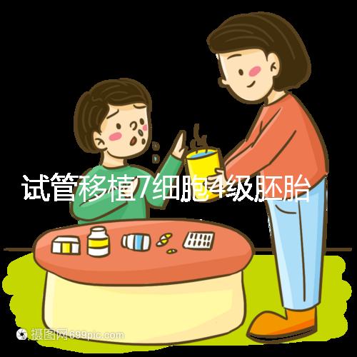 試管移植7細胞4級胚胎能否成活,還得看是否屬于優(yōu)胚