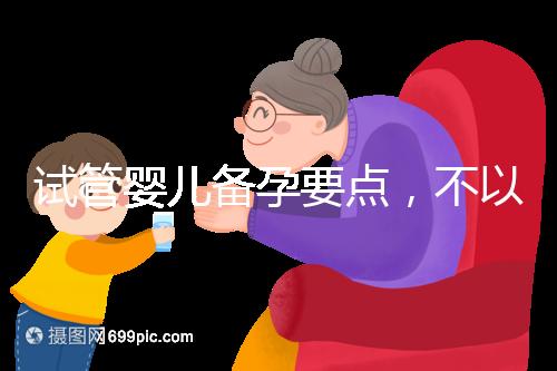 試管嬰兒備孕要點，不以生孩子為目的的懷孕都是耍流氓