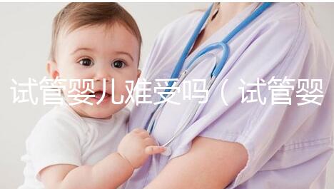 試管嬰兒難受嗎（試管嬰兒難受嗎？）