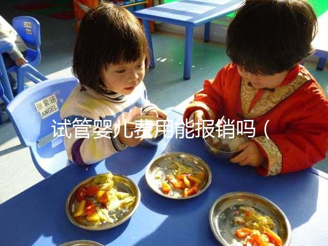 試管嬰兒費(fèi)用能報(bào)銷嗎(北醫(yī)三院試管嬰兒費(fèi)用能報(bào)銷嗎)