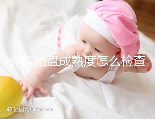 詳解胎盤成熟度怎么檢查、正常值是多少，附超聲報(bào)告解讀