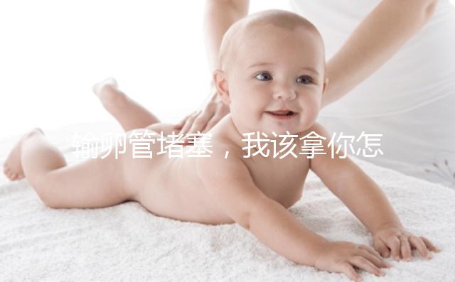 輸卵管堵塞，我該拿你怎么辦？