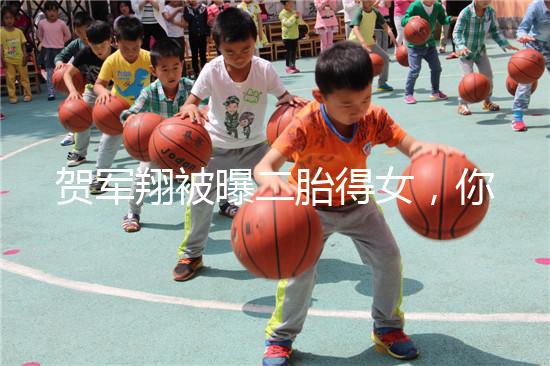 賀軍翔被曝二胎得女，你為什么連一胎都懷不上？