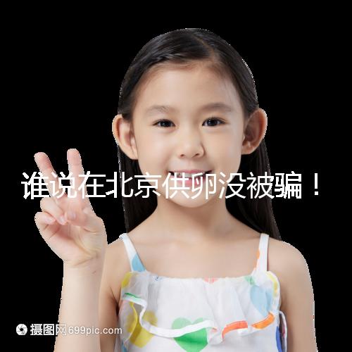 誰說在北京供卵沒被騙!過來人:及時報案至關(guān)重要