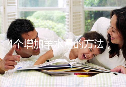 4個增加羊水量的方法，聰明的準媽媽們都已學習！