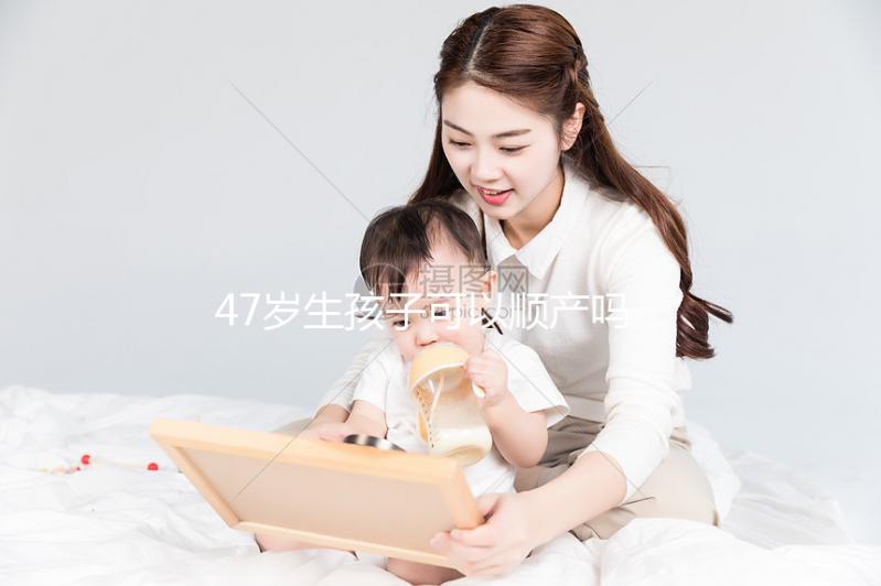 47歲生孩子可以順產(chǎn)嗎？4個妙招提升順產(chǎn)成功率
