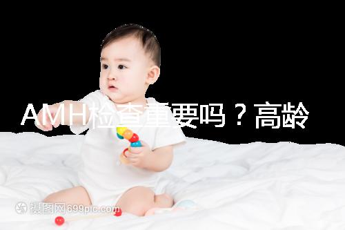 AMH檢查重要嗎?高齡試管嬰兒前為什么要看AMH水平