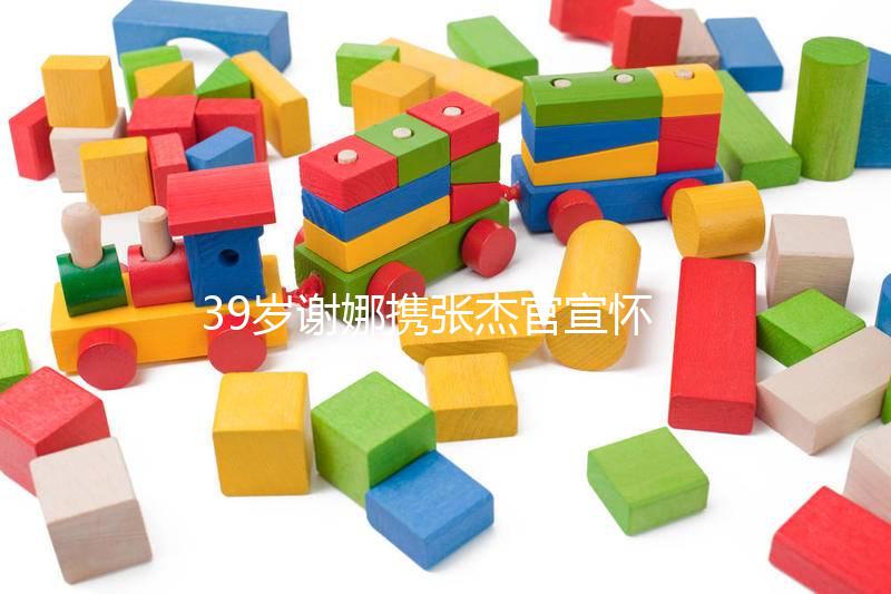 39歲謝娜攜張杰官宣懷二胎喜訊，罕見亮相節(jié)目孕照曝光