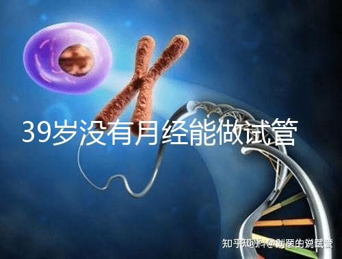 39歲沒有月經(jīng)能做試管嬰兒懷孕嗎?