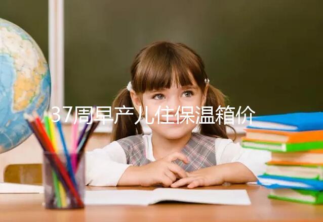 37周早產兒住保溫箱價格不便宜，過完6關報銷后這個數