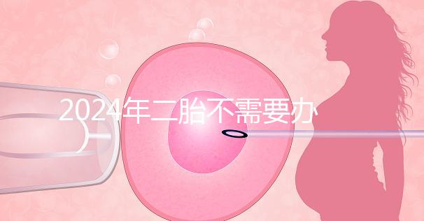 2024年二胎不需要辦理準生證，取消的省份有這些