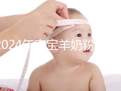 2024年寶寶羊奶粉十大名牌排行榜，飛鶴、美贊臣強勢入選