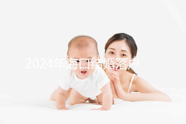 2024年?？诮Y婚落戶政策發生變化龍華區的要求是...