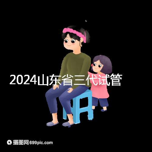 2024山東省三代試管嬰兒醫(yī)院大全，僅2家，私立？公立？