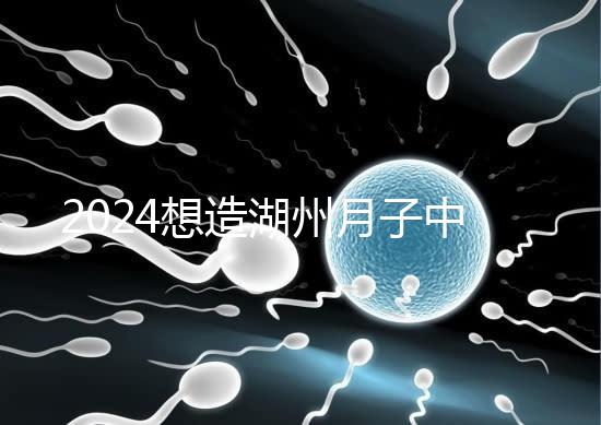 2024想造湖州月子中心哪個好戳，榜單一設備好醫生專業