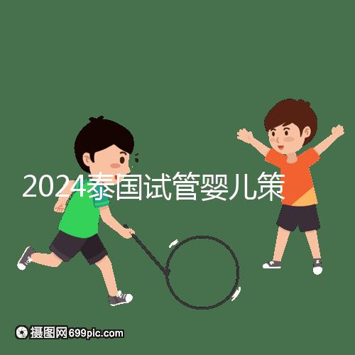 2024泰國試管嬰兒策略索引:注意事項,權(quán)益保護(hù)要學(xué)會