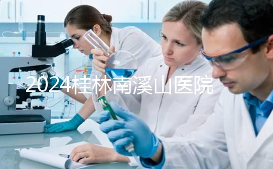 2024桂林南溪山醫(yī)院試管怎么樣？助孕成功率數(shù)據(jù)公布