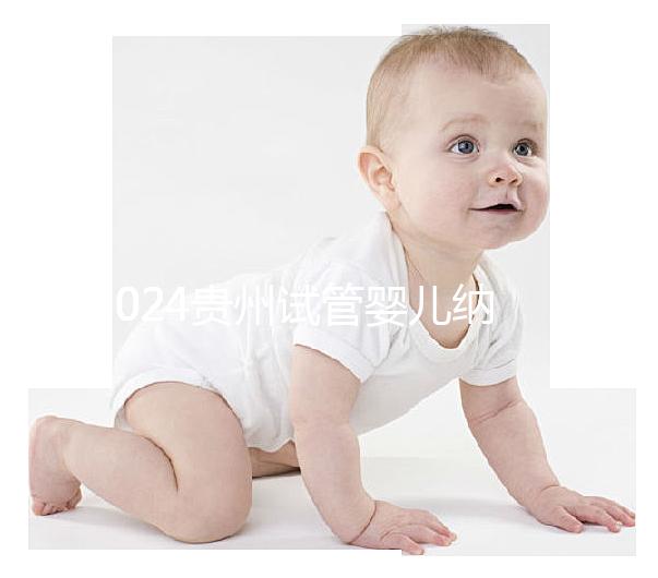 2024貴州試管嬰兒納入醫療保險時間，解讀最新補貼政策