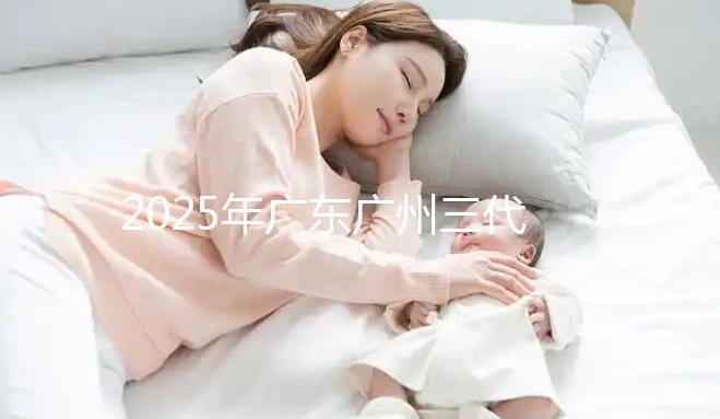 2025年廣東廣州三代試管助孕價格曝光：8萬至15萬，附詳細開支清單