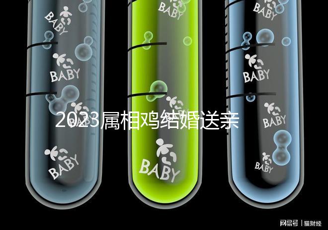 2023屬相雞結婚送親忌什么屬相戳，和屬兔一起真犯沖