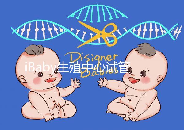 iBaby生殖中心試管嬰兒成功率分享:30歲不止60%